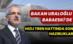 Bakan Uraloğlu Babaeski’de: Hızlı Tren Hattında Son Hazırlıklar
