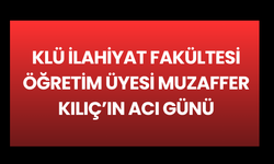 KLÜ İlahiyat Fakültesi Öğretim Üyesi Muzaffer Kılıç’ın Acı Günü
