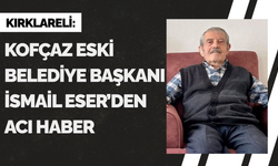 Kofçaz Eski Belediye Başkanı İsmail Eser'den Acı Haber