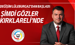 Değişim Lüleburgaz'dan başladı: Şimdi Gözler Kırklareli'nde
