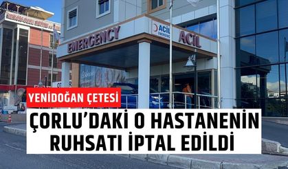 YENİDOĞAN ÇETESİ; Çorlu’daki O Hastanenin Ruhsatı İptal Edildi