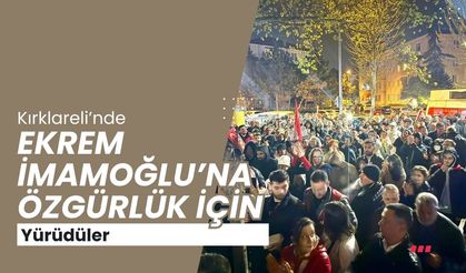 Kırklareli’nde Ekrem İmamoğlu’na Özgürlük İçin Yürüdüler