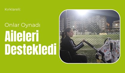 Kırklareli: Onlar Oynadı Aileleri Destekledi