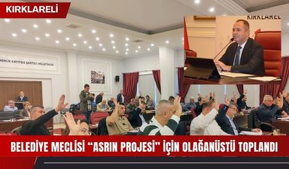 Kırklareli Belediye Meclisi “Asrın Projesi” İçin Olağanüstü Toplandı