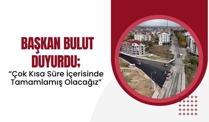 Başkan Bulut Duyurdu; “Çok Kısa Süre İçerisinde Tamamlamış Olacağız”
