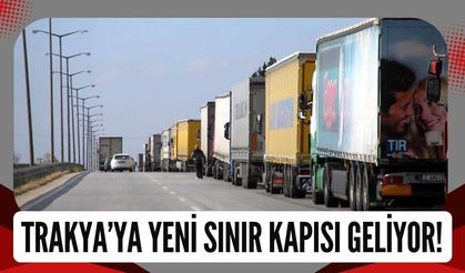 Trakya’ya Yeni Sınır Kapısı Geliyor!