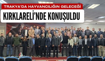 Trakya’da Hayvancılığın Geleceği Kırklareli’nde Konuşuldu