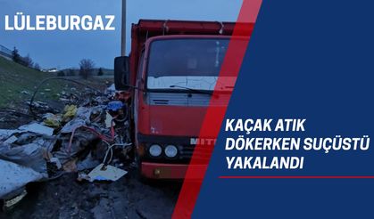 LÜLEBURGAZ; Kaçak Atık Dökerken Suçüstü Yakalandı