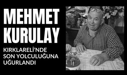 Mehmet Kurulay Kırklareli’nde Son Yolculuğuna Uğurlandı
