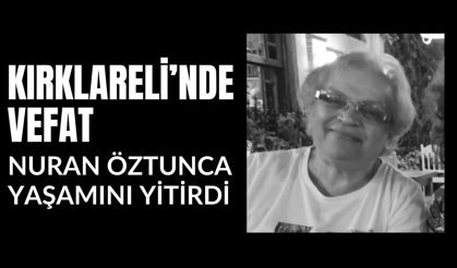 KIRKLARELİ; Nuran Öztunca Yaşamını Yitirdi