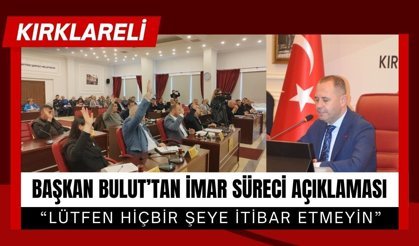 BAŞKAN BULUT’TAN İMAR SÜRECİ AÇIKLAMASI  “Lütfen Hiçbir Şeye İtibar Etmeyin”