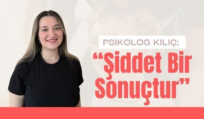 Psikolog Kılıç; “Şiddet Bir Sonuçtur”
