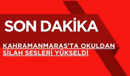 SON DAKİKA; Kahramanmaraş’ta Okuldan Silah Sesleri Yükseldi