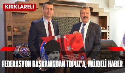 KIRKLARELİ; Federasyon Başkanından Topuz’a, Müjdeli Haber