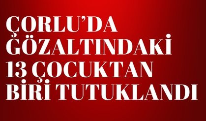 ÇORLU; Gözaltındaki 13 Çocuktan Biri Tutuklandı