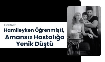 Kırklareli: Hamileyken Öğrenmişti, Amansız Hastalığa Yenik Düştü