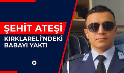 Şehit Ateşi, Kırklareli’ndeki Babayı Yaktı