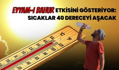 Eyyam-ı Bahur Etkisini Gösteriyor: Sıcaklıklar 40 Dereceyi Aşacak