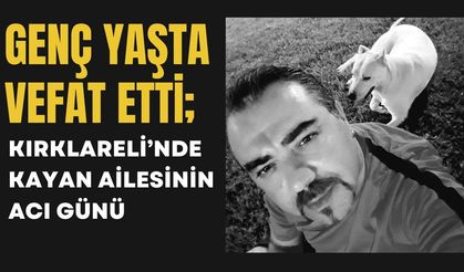 GENÇ YAŞTA VEFAT ETTİ; Kırklareli’nde Kayan Ailesinin Acı Günü