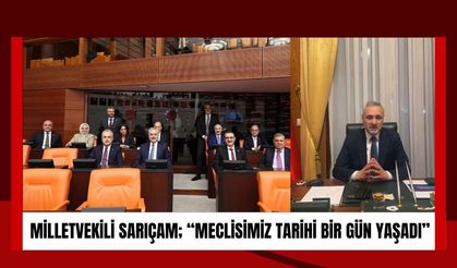 MİLLETVEKİLİ SARIÇAM; “Meclisimiz Tarihi Bir Gün Yaşadı”
