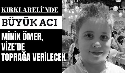 BÜYÜK ACI; Minik Ömer, Vize’de Toprağa Verilecek