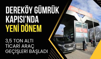 DEREKÖY GÜMRÜK KAPISI'NDA YENİ DÖNEM: 3,5 Ton Altı Ticari Araç Geçişleri Başladı