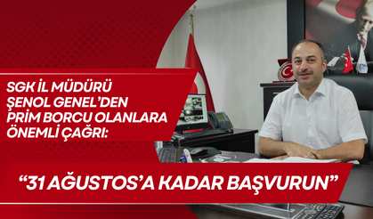 SGK İl Müdürü Şenol Genel’den Prim Borcu Bulunanlara Önemli Çağrı: “31 Ağustos’a Kadar Başvurun”