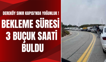 Dereköy Sınır Kapısı'nda Yoğunluk: Bekleme Süresi 3,5 Saati Buldu