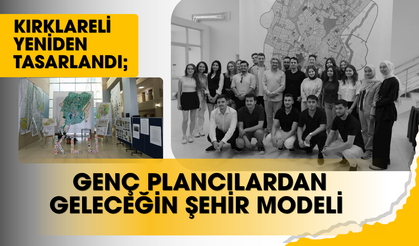 KIRKLARELİ YENİDEN TASARLANDI; GENÇ PLANCILARDAN GELECEĞİN ŞEHİR MODELİ