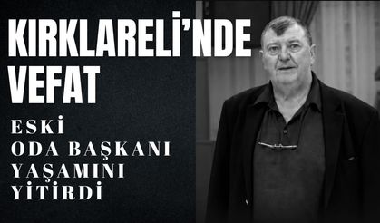 KIRKLARELİ’NDE VEFAT; Eski Oda Başkanı Yaşamını Yitirdi