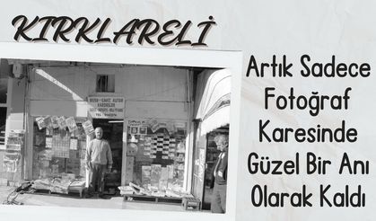 KIRKLARELİ; Artık Sadece Fotoğraf Karesinde Güzel Bir Anı Olarak Kaldı