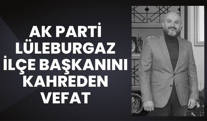 AK Parti Lüleburgaz İlçe Başkanını Kahreden Vefat
