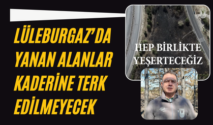 Lüleburgaz’da Yanan Alanlar Kaderine Terk Edilmeyecek