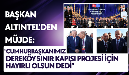 Başkan Altıntel’den Müjde: “Cumhurbaşkanımız Dereköy Sınır Kapısı Projesi İçin Hayırlı Olsun Dedi”