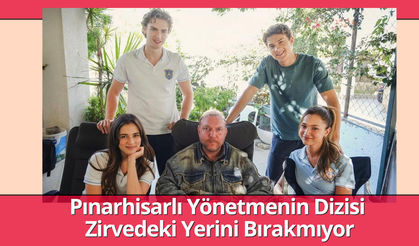 Pınarhisarlı Yönetmenin Dizisi  Zirvedeki Yerini Bırakmıyor