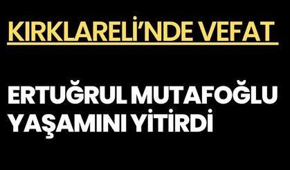 KIRKLARELİ’NDE VEFAT; Ertuğrul Mutafoğlu Yaşamını Yitirdi