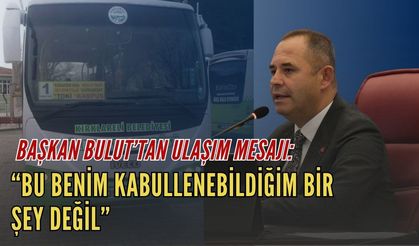Başkan Bulut’tan Ulaşım Mesajı: “Bu Benim Kabullenebildiğim Bir Şey Değil”