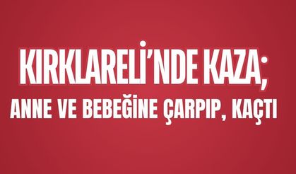 KIRKLARELİ’NDE KAZA; Anne ve Bebeğine Çarpıp, Kaçtı