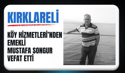 KIRKLARELİ; Köy Hizmetleri’nden Emekli Mustafa Songur Vefat Etti