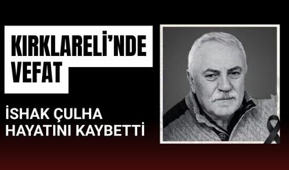 KIRKLARELİ’NDE VEFAT; İshak Çulha Hayatını Kaybetti