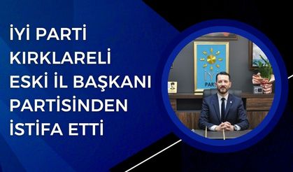 İYİ Parti Kırklareli Eski İl Başkanı Partisinden İstifa Etti