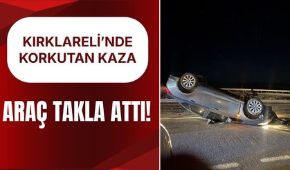 KIRKLARELİ'NDE KORKUTAN KAZA; ARAÇ TAKLA ATTI!