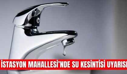 İstasyon Mahallesi’nde Su Kesintisi Uyarısı