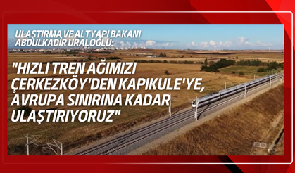 Halkalı-Kapıkule Hattı ile hızlı tren ağına doğrudan bağlanan il sayısı 14'e ulaşacak