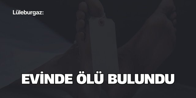 Lüleburgaz: Evinde Ölü Bulundu