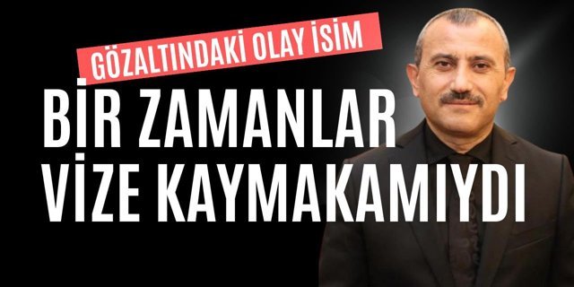 Gözaltındaki Olay İsim, Bir Zamanlar Vize Kaymakamıydı