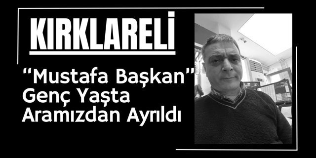 KIRKLARELİ; “Mustafa Başkan” Genç Yaşta Aramızdan Ayrıldı