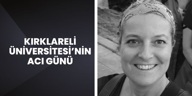 Kırklareli Üniversitesi’nin Acı Günü