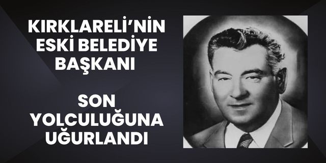 Kırklareli’nin Eski Belediye Başkanı Son Yolculuğuna Uğurlandı
