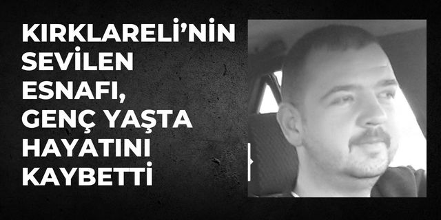 Kırklareli’nin Sevilen Esnafı, Genç Yaşta Hayatını Kaybetti